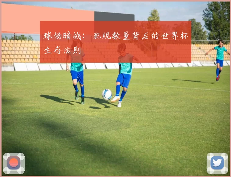 球场暗战：犯规数量背后的世界杯生存法则