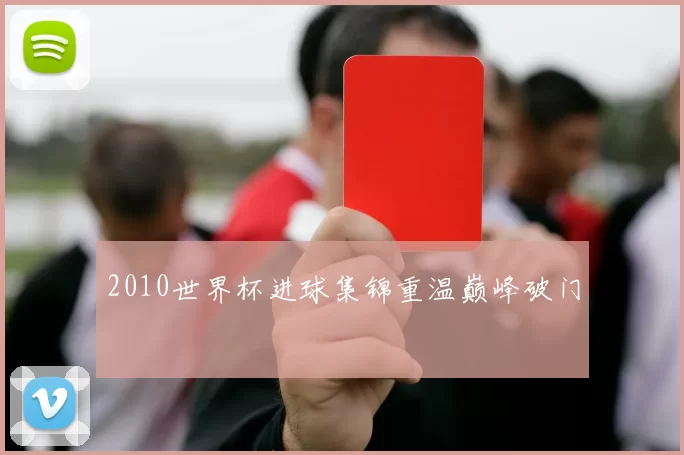 2010世界杯进球集锦重温巅峰破门