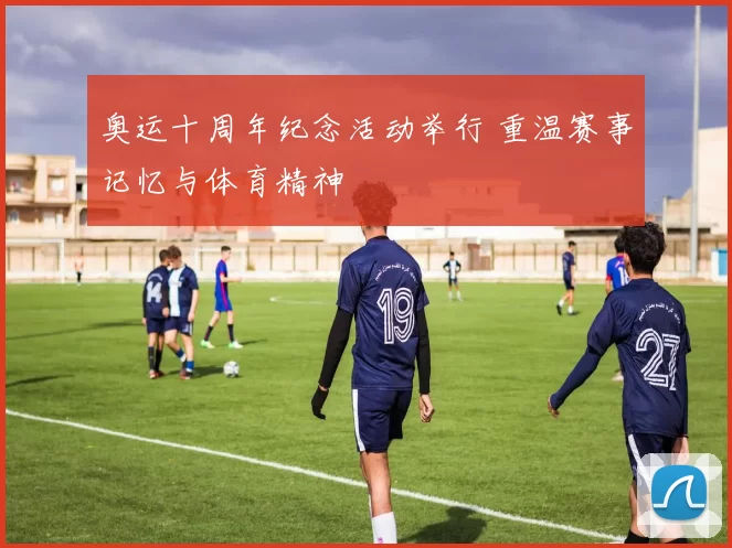 奥运十周年纪念活动举行 重温赛事记忆与体育精神
