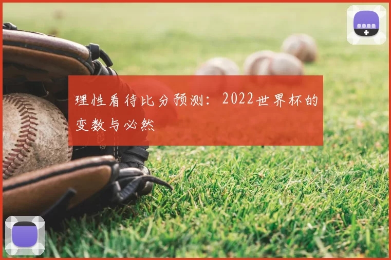 理性看待比分预测:2022世界杯的变数与必然