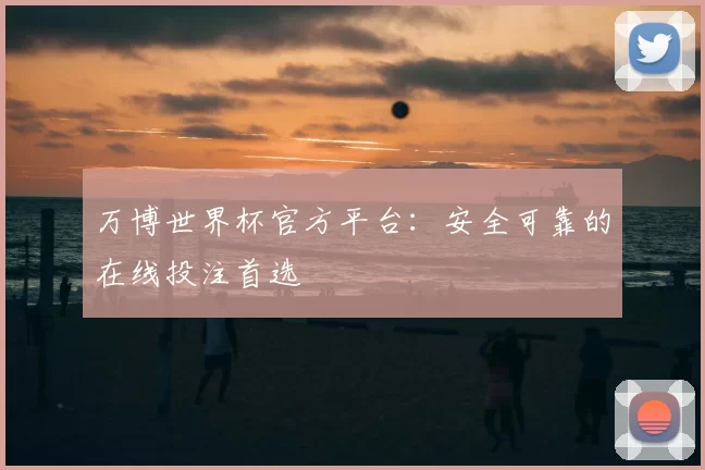 万博世界杯官方平台：安全可靠的在线投注首选