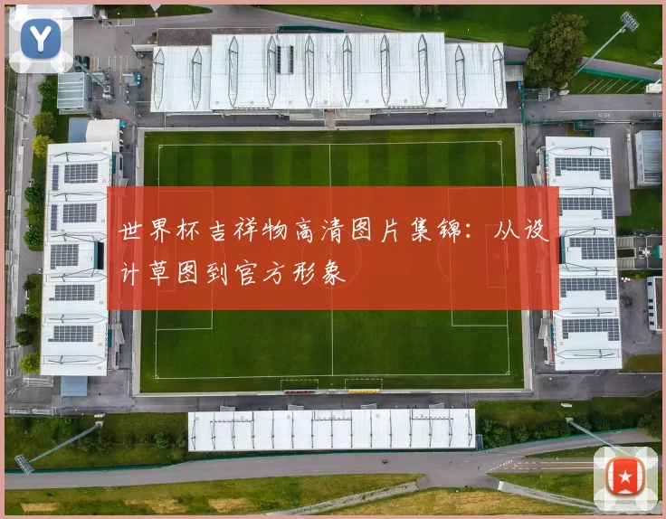 世界杯吉祥物高清图片集锦：从设计草图到官方形象