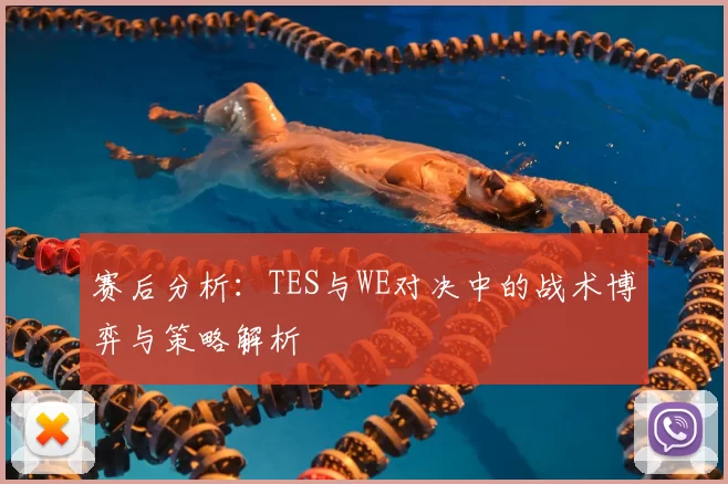 赛后分析：TES与WE对决中的战术博弈与策略解析