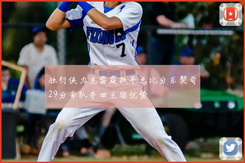 独行侠力克雷霆扳平总比分东契奇29分率队夺回主场优势