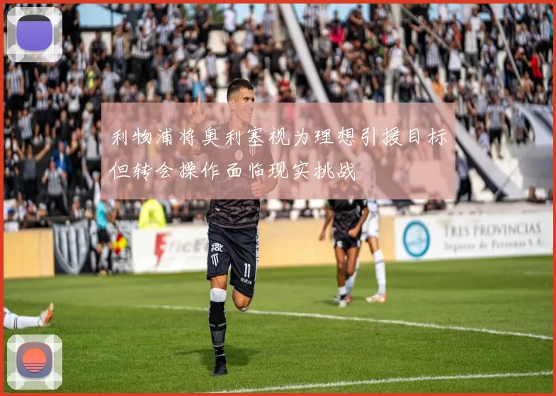 利物浦将奥利塞视为理想引援目标但转会操作面临现实挑战