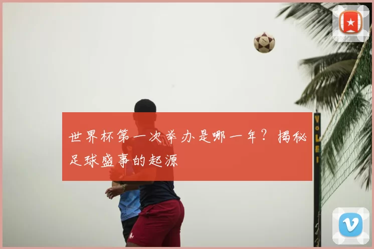 世界杯第一次举办是哪一年?揭秘足球盛事的起源