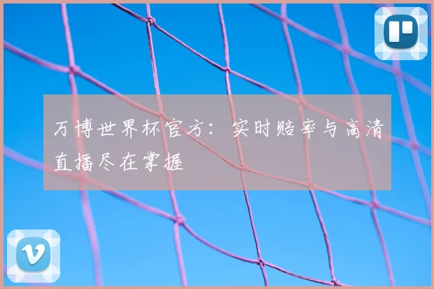 万博世界杯官方：实时赔率与高清直播尽在掌握