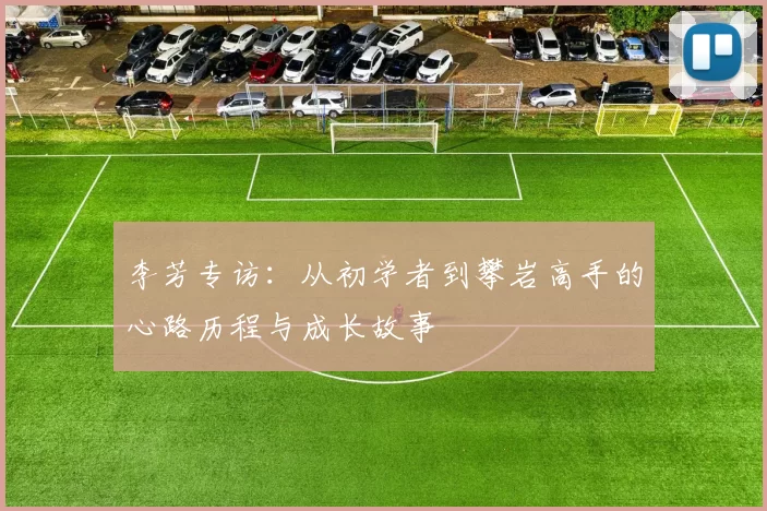 李芳专访：从初学者到攀岩高手的心路历程与成长故事