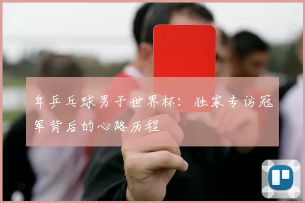 年乒乓球男子世界杯:独家专访冠军背后的心路历程