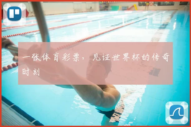 一张体育彩票，见证世界杯的传奇时刻