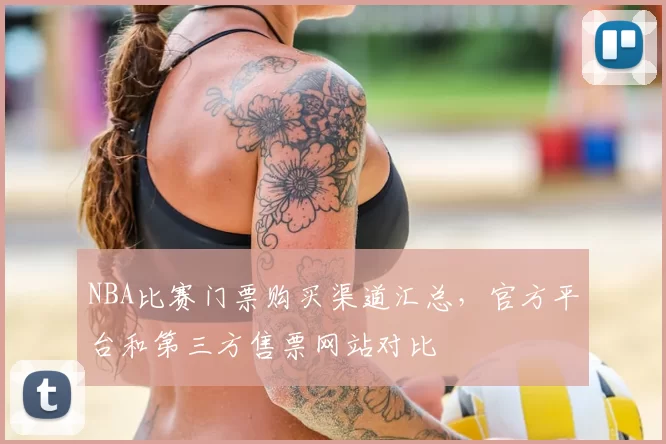 NBA比赛门票购买渠道汇总，官方平台和第三方售票网站对比