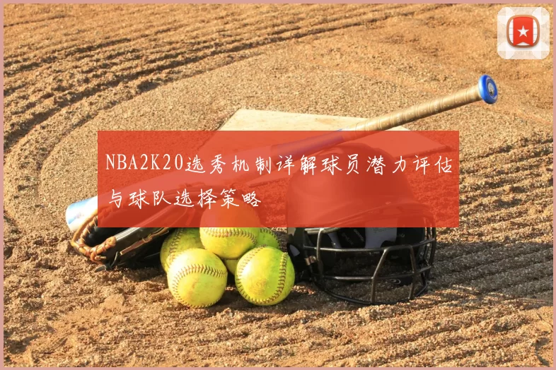 NBA2K20选秀机制详解球员潜力评估与球队选择策略