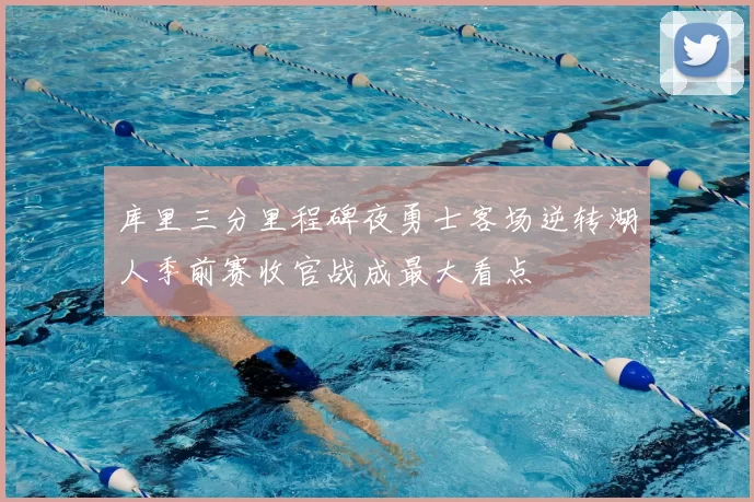 库里三分里程碑夜勇士客场逆转湖人季前赛收官战成最大看点