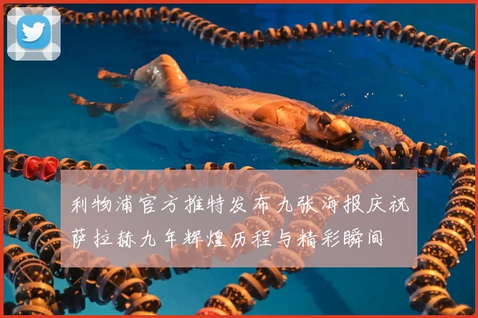 利物浦官方推特发布九张海报庆祝萨拉赫九年辉煌历程与精彩瞬间