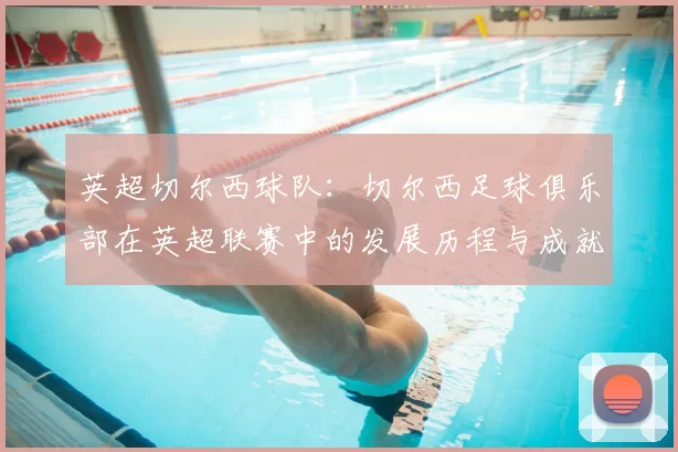 英超切尔西球队：切尔西足球俱乐部在英超联赛中的发展历程与成就