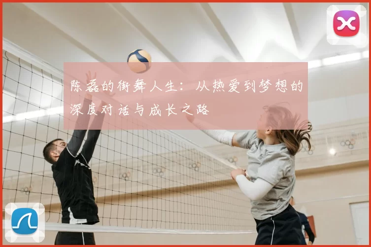 陈磊的街舞人生：从热爱到梦想的深度对话与成长之路