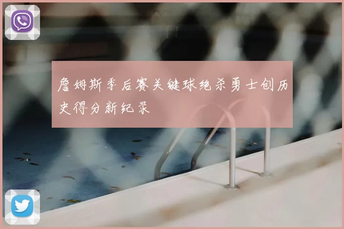 詹姆斯季后赛关键球绝杀勇士创历史得分新纪录