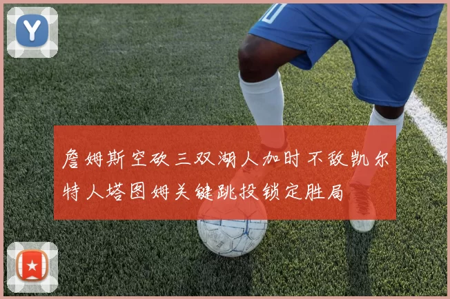 詹姆斯空砍三双湖人加时不敌凯尔特人塔图姆关键跳投锁定胜局