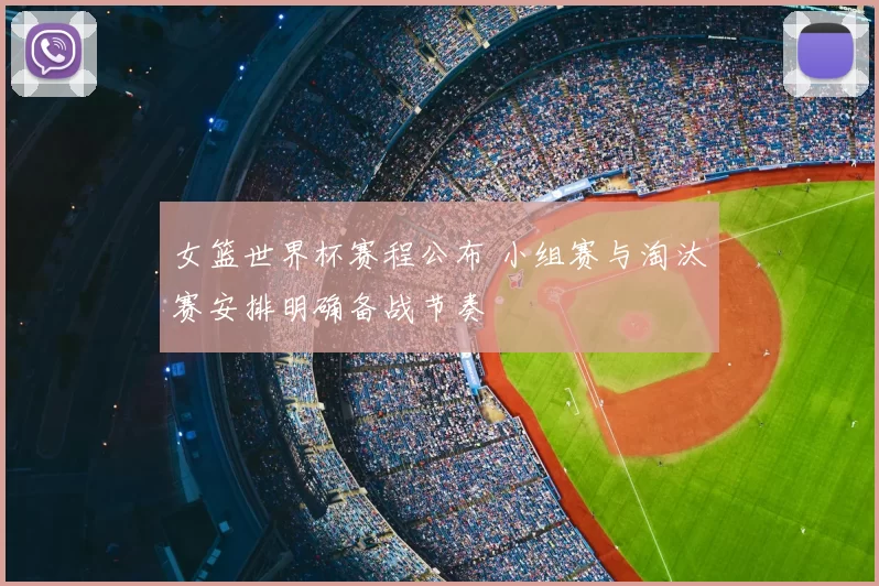女篮世界杯赛程公布 小组赛与淘汰赛安排明确备战节奏