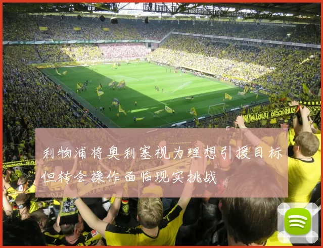 利物浦将奥利塞视为理想引援目标但转会操作面临现实挑战