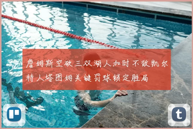 詹姆斯空砍三双湖人加时不敌凯尔特人塔图姆关键罚球锁定胜局