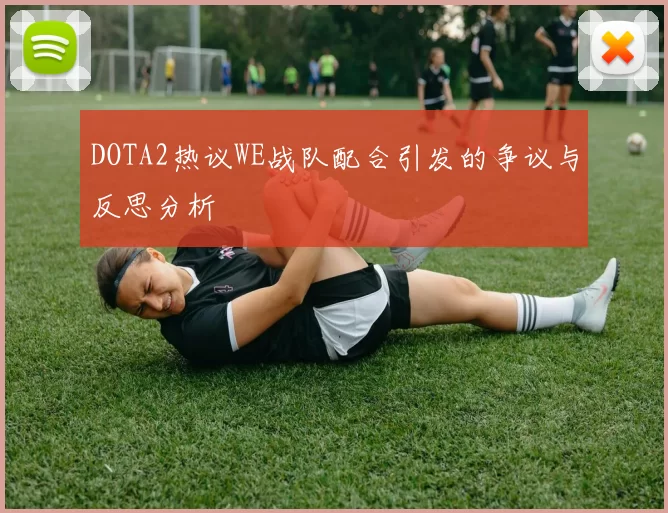 DOTA2热议WE战队配合引发的争议与反思分析
