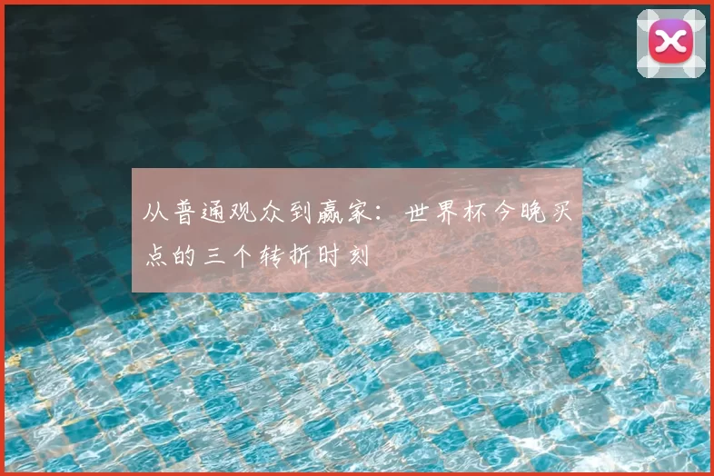 从普通观众到赢家：世界杯今晚买点的三个转折时刻