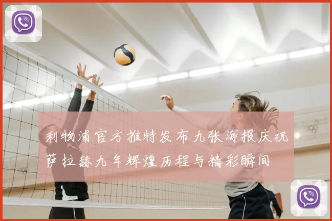 利物浦官方推特发布九张海报庆祝萨拉赫九年辉煌历程与精彩瞬间