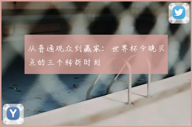 从普通观众到赢家：世界杯今晚买点的三个转折时刻