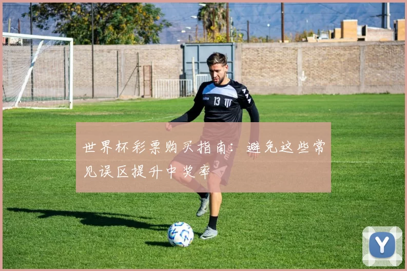 世界杯彩票购买指南：避免这些常见误区提升中奖率