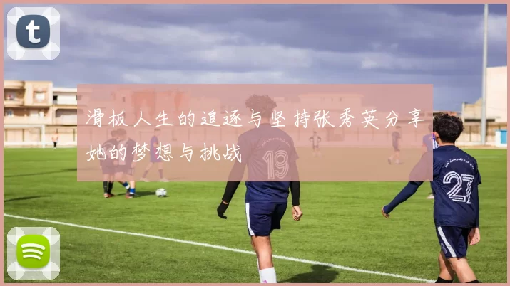 滑板人生的追逐与坚持张秀英分享她的梦想与挑战