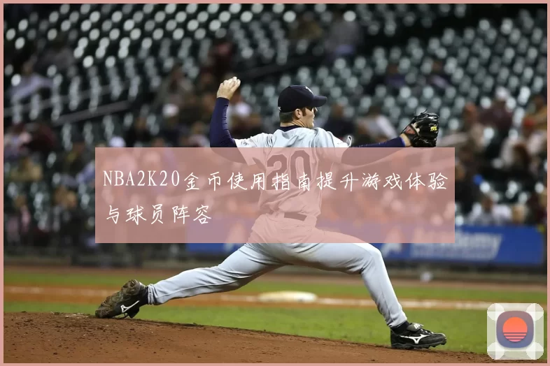 NBA2K20金币使用指南提升游戏体验与球员阵容
