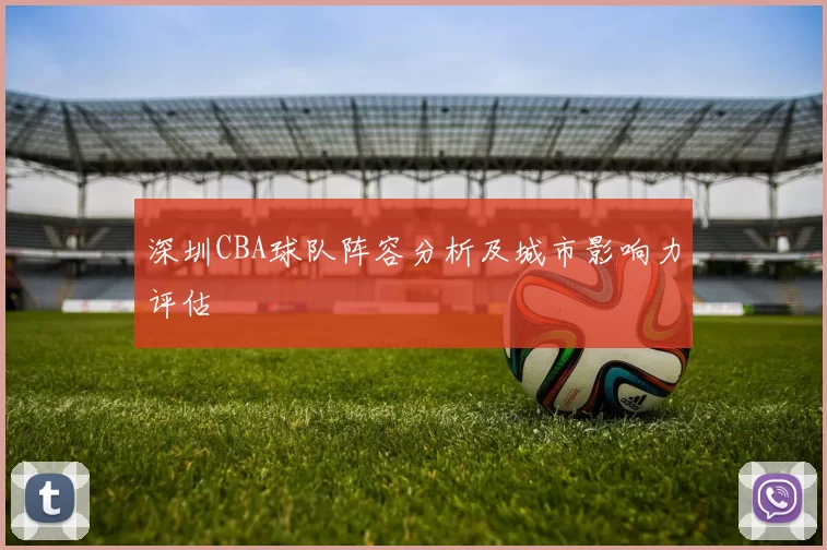 深圳CBA球队阵容分析及城市影响力评估
