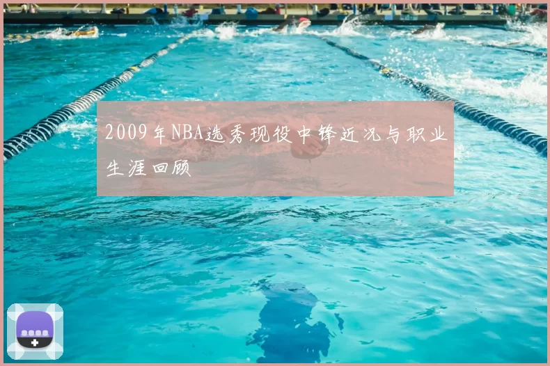 2009年NBA选秀现役中锋近况与职业生涯回顾